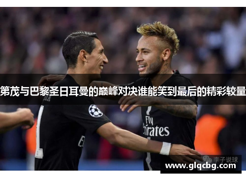 第茂与巴黎圣日耳曼的巅峰对决谁能笑到最后的精彩较量
