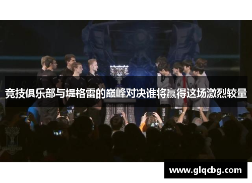 竞技俱乐部与堤格雷的巅峰对决谁将赢得这场激烈较量