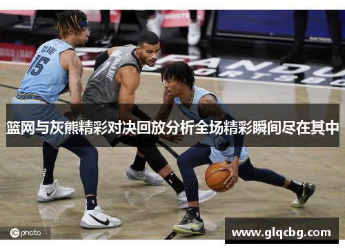 篮网与灰熊精彩对决回放分析全场精彩瞬间尽在其中