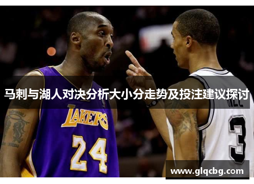 马刺与湖人对决分析大小分走势及投注建议探讨