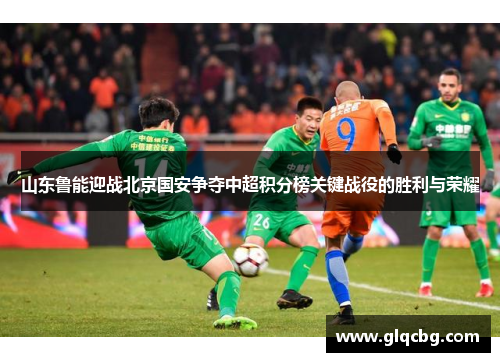 山东鲁能迎战北京国安争夺中超积分榜关键战役的胜利与荣耀