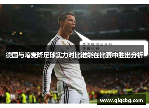 德国与喀麦隆足球实力对比谁能在比赛中胜出分析